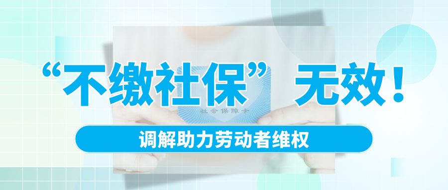 “不繳社?！睙o效！調解助力勞動者維權